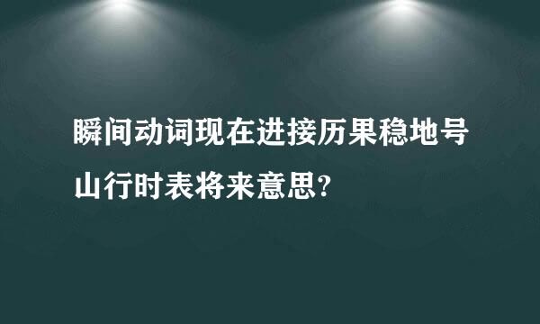 瞬间动词现在进接历果稳地号山行时表将来意思?