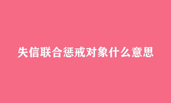 失信联合惩戒对象什么意思