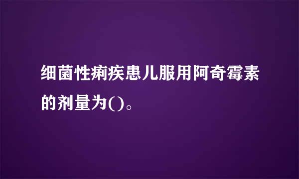 细菌性痢疾患儿服用阿奇霉素的剂量为()。