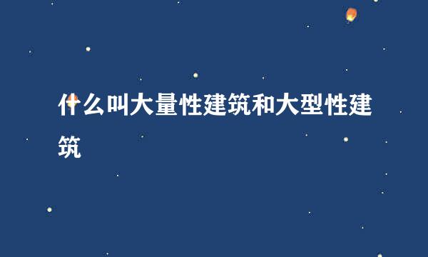 什么叫大量性建筑和大型性建筑