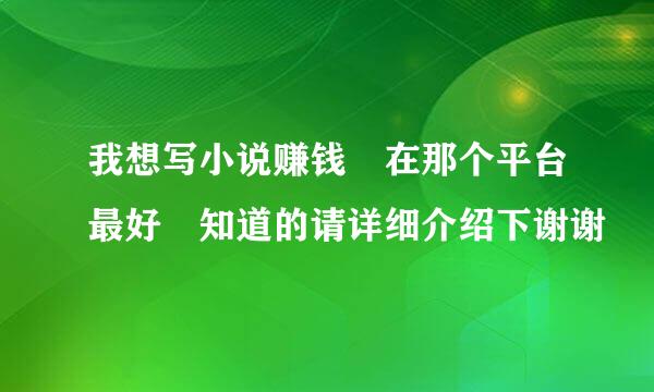 我想写小说赚钱 在那个平台最好 知道的请详细介绍下谢谢