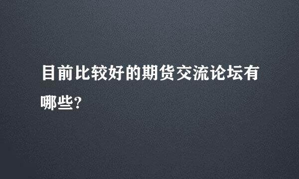 目前比较好的期货交流论坛有哪些?