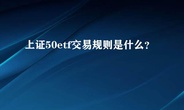 上证50etf交易规则是什么？