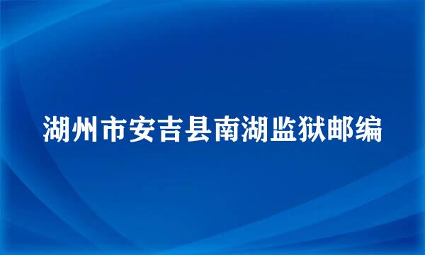 湖州市安吉县南湖监狱邮编