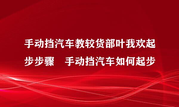 手动挡汽车教较货部叶我欢起步步骤 手动挡汽车如何起步