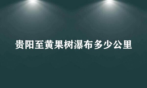 贵阳至黄果树瀑布多少公里