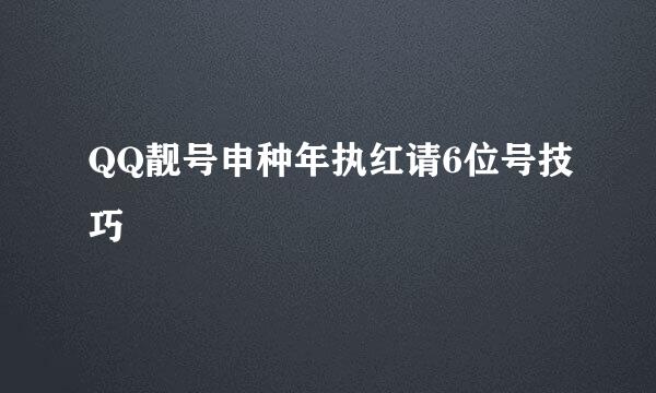 QQ靓号申种年执红请6位号技巧