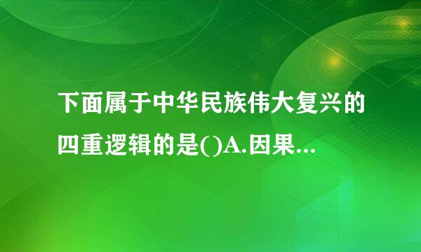 下面属于中华民族伟大复兴的四重逻辑的是()A.因果逻辑B.情感逻辑C.理论逻辑D.历史逻辑E.现实逻辑