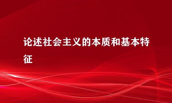 论述社会主义的本质和基本特征