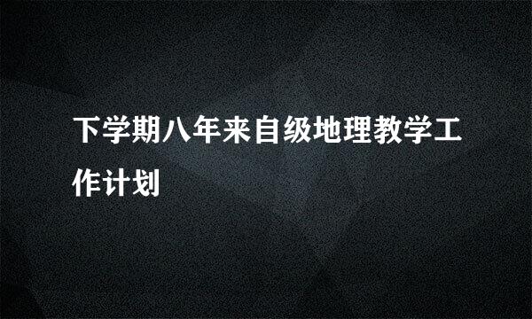 下学期八年来自级地理教学工作计划