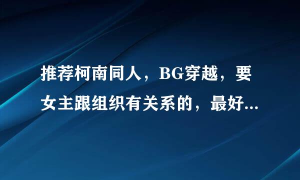 推荐柯南同人，BG穿越，要女主跟组织有关系的，最好是幕后BOSS的女儿