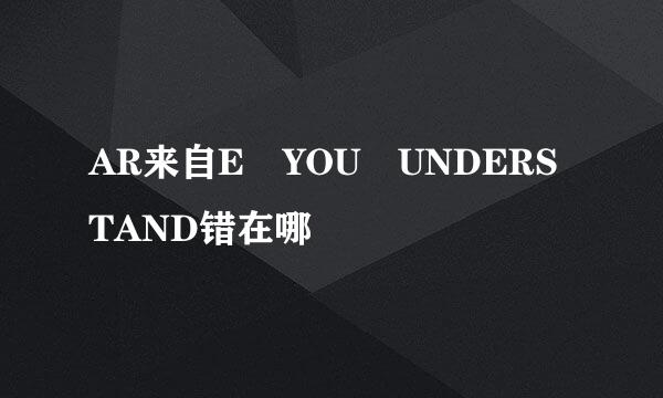 AR来自E YOU UNDERSTAND错在哪