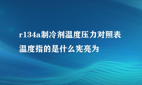 r134a制冷剂温度压力对照表温度指的是什么宪亮为