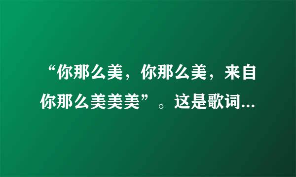 “你那么美，你那么美，来自你那么美美美”。这是歌词，这首歌是谁唱的，歌名是什么