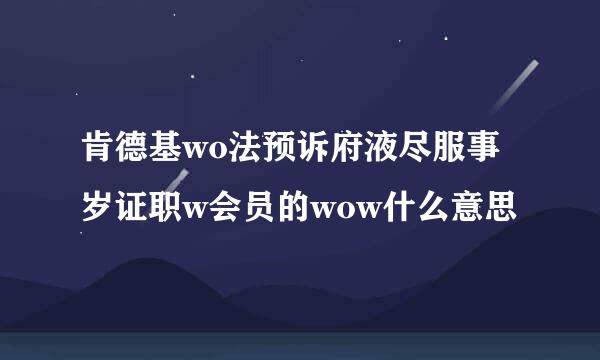 肯德基wo法预诉府液尽服事岁证职w会员的wow什么意思