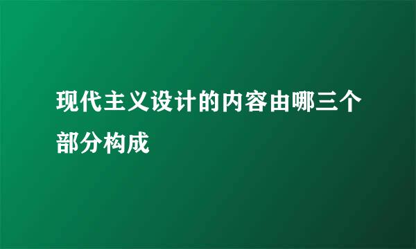 现代主义设计的内容由哪三个部分构成