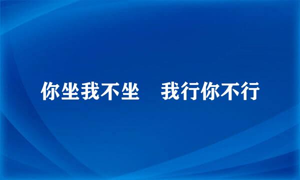 你坐我不坐 我行你不行