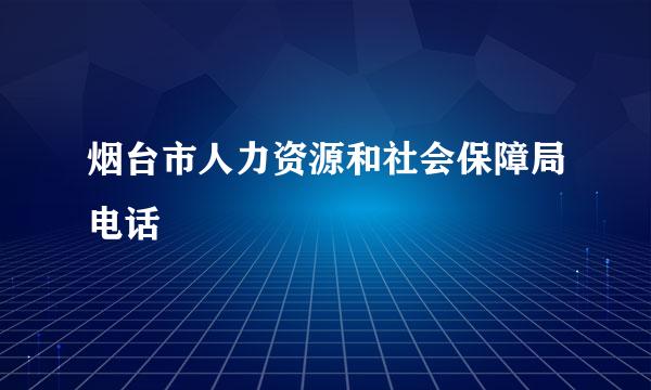 烟台市人力资源和社会保障局电话