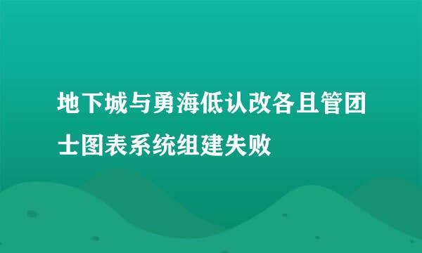 地下城与勇海低认改各且管团士图表系统组建失败