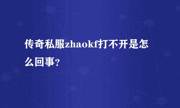 传奇私服zhaokf打不开是怎么回事？