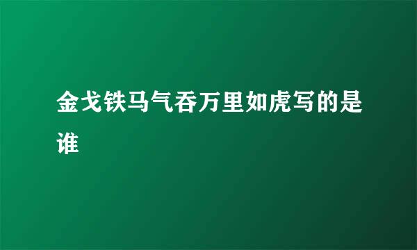 金戈铁马气吞万里如虎写的是谁