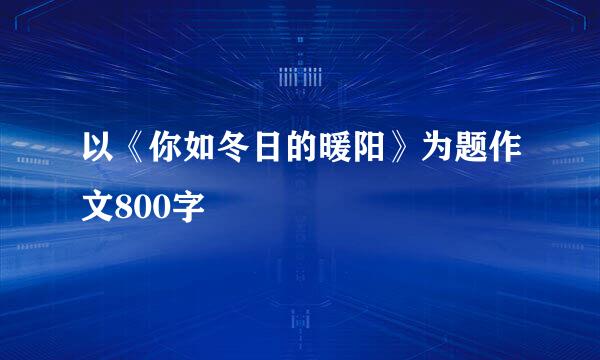 以《你如冬日的暖阳》为题作文800字