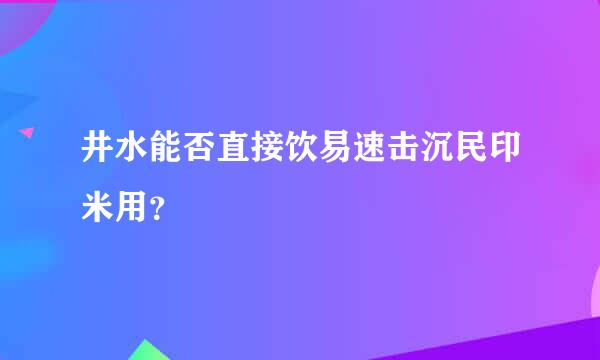 井水能否直接饮易速击沉民印米用？