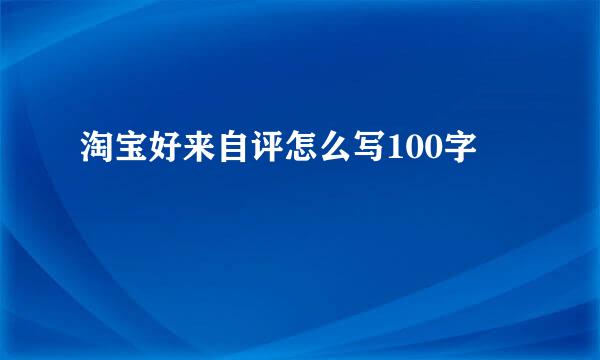 淘宝好来自评怎么写100字