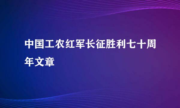 中国工农红军长征胜利七十周年文章