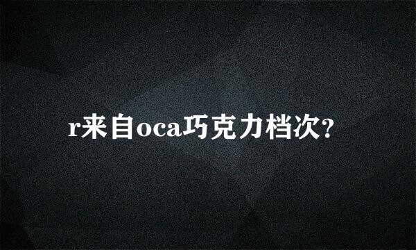 r来自oca巧克力档次？