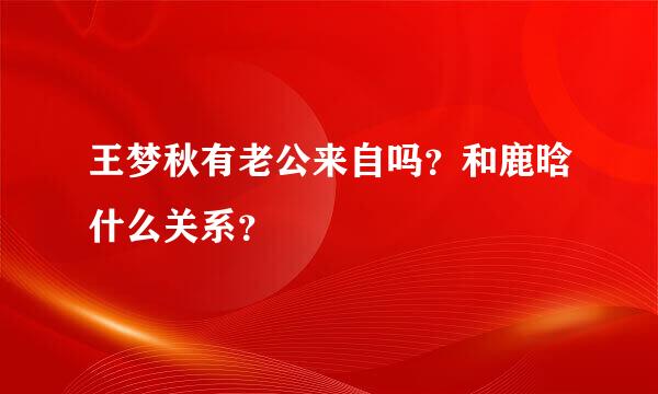 王梦秋有老公来自吗？和鹿晗什么关系？