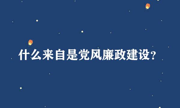 什么来自是党风廉政建设？