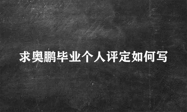 求奥鹏毕业个人评定如何写