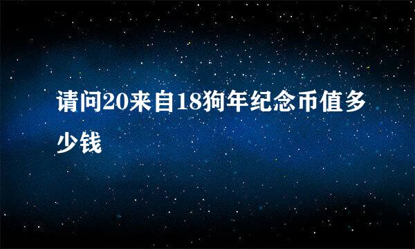 请问20来自18狗年纪念币值多少钱