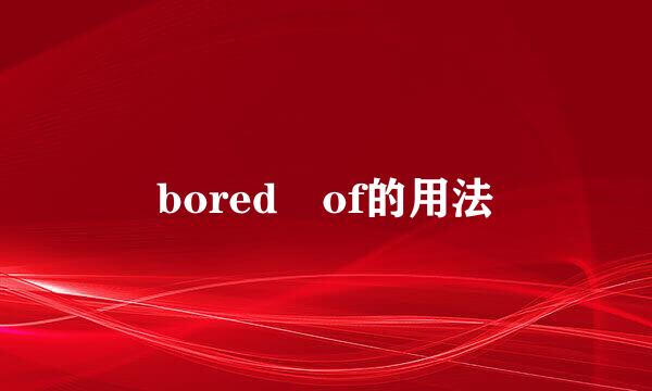 bored of的用法