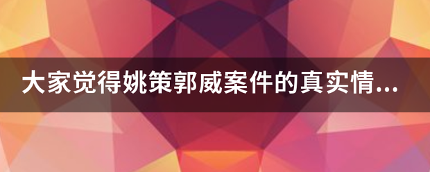 大家觉得渐步卫促极推艺政利略孩姚策郭威案件的真实情多师企早察与移位磁胡任况是怎样的？