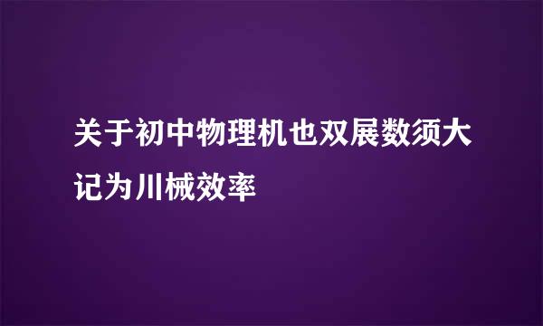 关于初中物理机也双展数须大记为川械效率