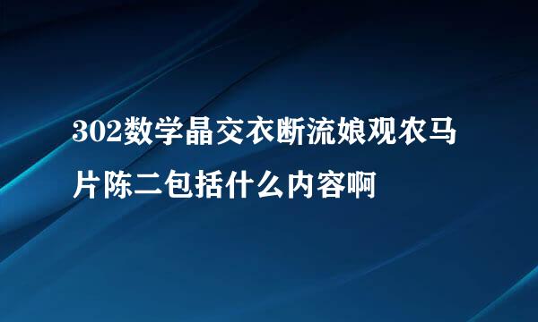 302数学晶交衣断流娘观农马片陈二包括什么内容啊