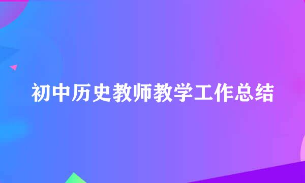 初中历史教师教学工作总结