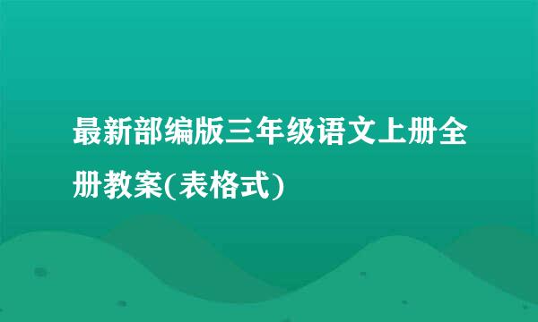 最新部编版三年级语文上册全册教案(表格式)