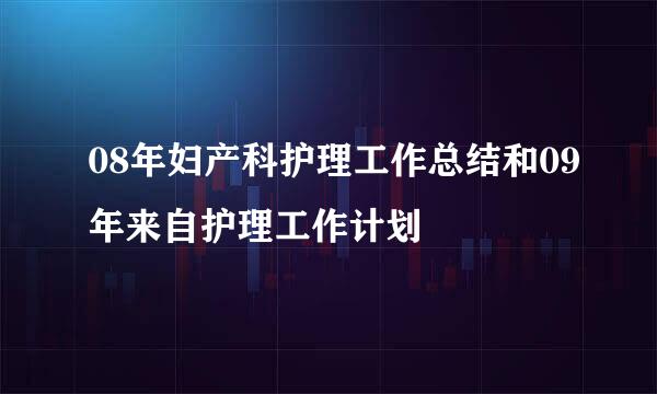 08年妇产科护理工作总结和09年来自护理工作计划