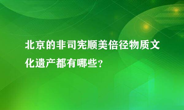 北京的非司宪顺美倍径物质文化遗产都有哪些？