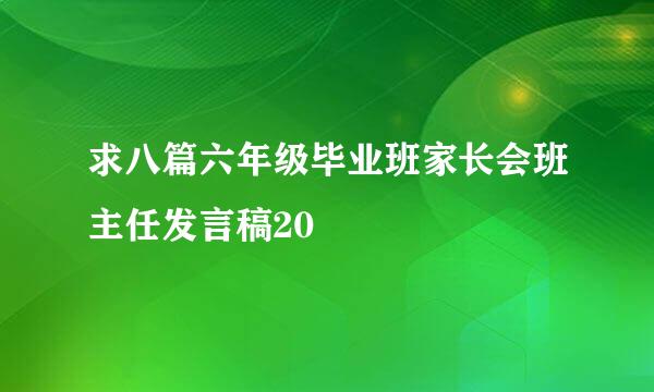 求八篇六年级毕业班家长会班主任发言稿20