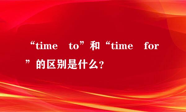 “time to”和“time for”的区别是什么？