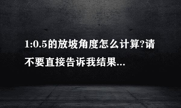 1:0.5的放坡角度怎么计算?请不要直接告诉我结果,我想知道手工计算过程.