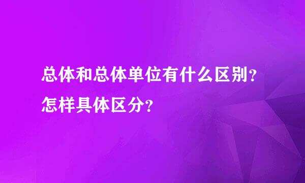 总体和总体单位有什么区别？怎样具体区分？