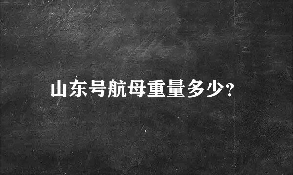 山东号航母重量多少？