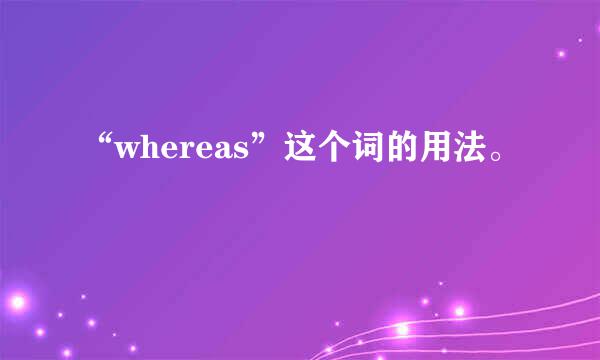 “whereas”这个词的用法。