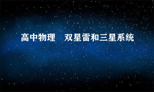 高中物理 双星雷和三星系统