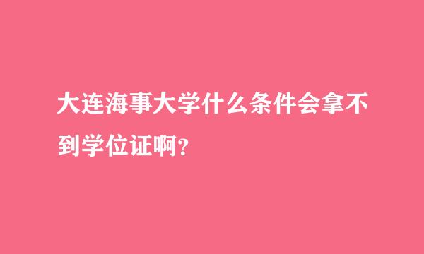 大连海事大学什么条件会拿不到学位证啊？